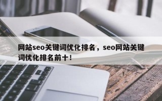 网站seo关键词优化排名，seo网站关键词优化排名前十！
