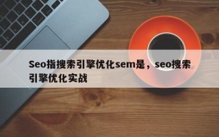 Seo指搜索引擎优化sem是，seo搜索引擎优化实战