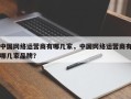 中国网络运营商有哪几家，中国网络运营商有哪几家品牌？