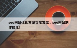 seo网站优化方案百度文库，seo网站制作优化！