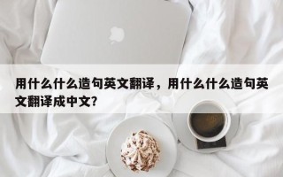 用什么什么造句英文翻译，用什么什么造句英文翻译成中文？