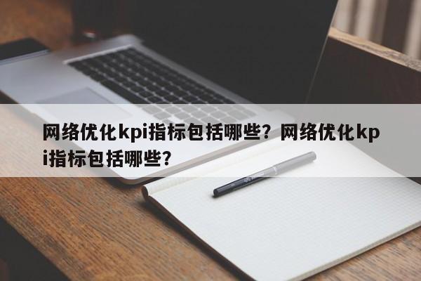 网络优化kpi指标包括哪些？网络优化kpi指标包括哪些？-第1张图片-我爱优化seo网