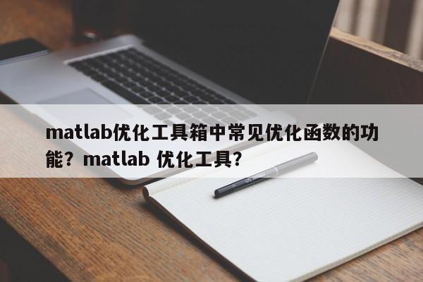matlab优化工具箱中常见优化函数的功能？matlab 优化工具？-第1张图片-我爱优化seo网