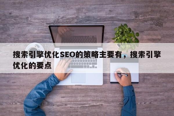 搜索引擎优化SEO的策略主要有，搜索引擎优化的要点-第1张图片-我爱优化seo网