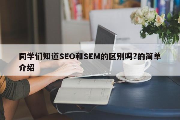 同学们知道SEO和SEM的区别吗?的简单介绍-第1张图片-我爱优化seo网