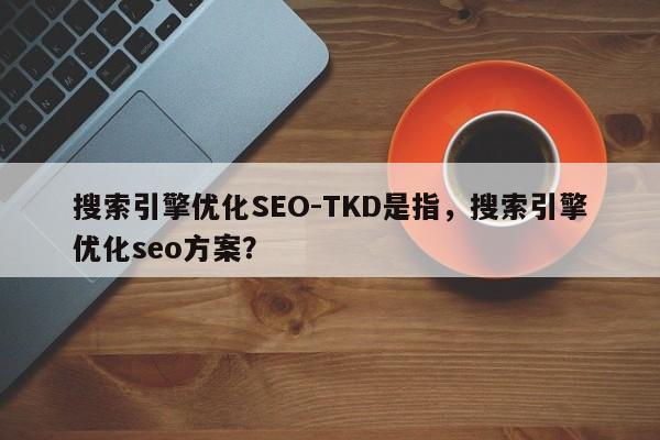 搜索引擎优化SEO-TKD是指，搜索引擎优化seo方案？-第1张图片-我爱优化seo网