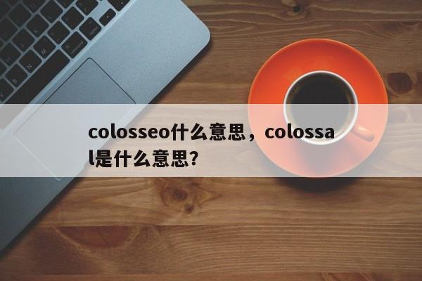colosseo什么意思，colossal是什么意思？-第1张图片-我爱优化seo网