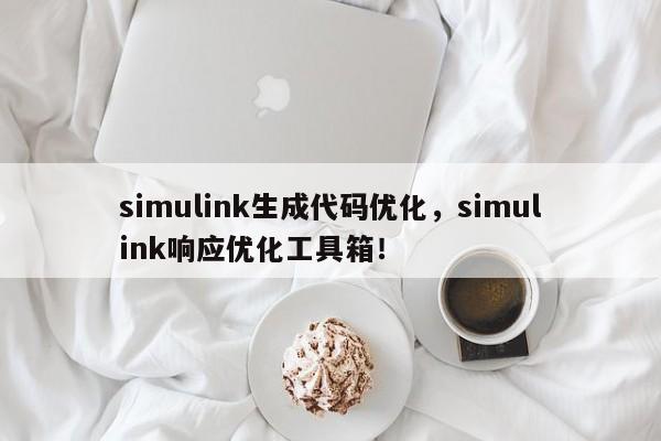 simulink生成代码优化，simulink响应优化工具箱！-第1张图片-我爱优化seo网