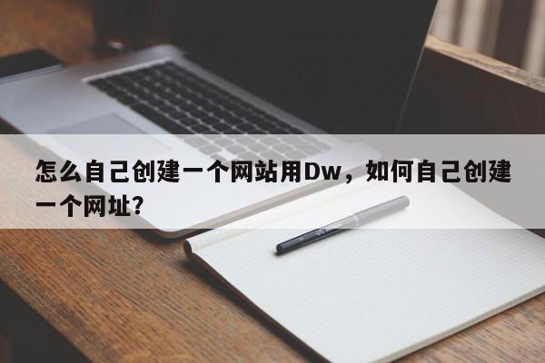 怎么自己创建一个网站用Dw，如何自己创建一个网址？-第1张图片-我爱优化seo网