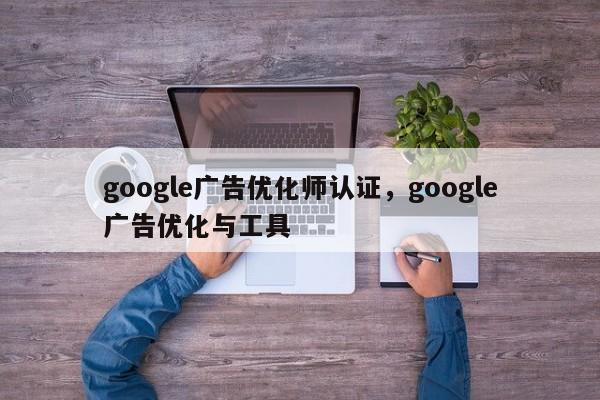 google广告优化师认证，google广告优化与工具-第1张图片-我爱优化seo网