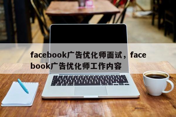 facebook广告优化师面试，facebook广告优化师工作内容-第1张图片-我爱优化seo网