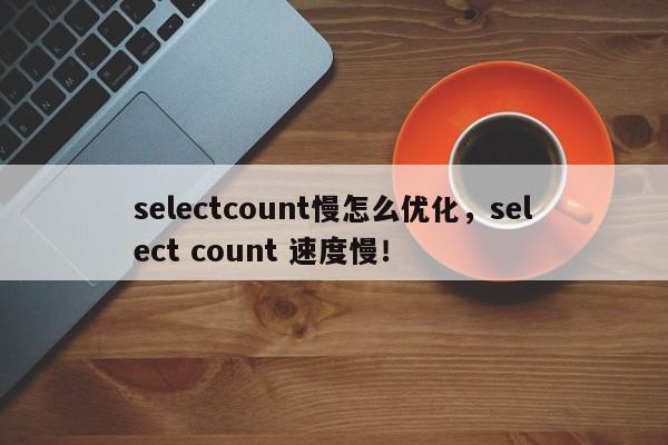 selectcount慢怎么优化，select count 速度慢！-第1张图片-我爱优化seo网