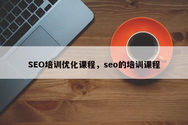SEO培训优化课程，seo的培训课程-第1张图片-我爱优化seo网
