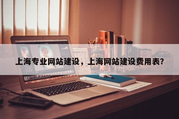 上海专业网站建设，上海网站建设费用表？-第1张图片-我爱优化seo网