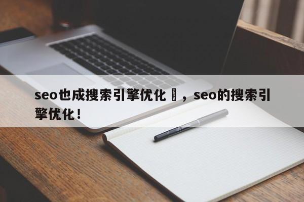 seo也成搜索引擎优化	，seo的搜索引擎优化！-第1张图片-我爱优化seo网