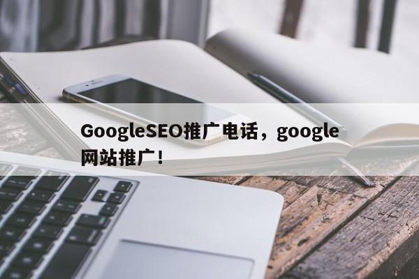 GoogleSEO推广电话，google网站推广！-第1张图片-我爱优化seo网
