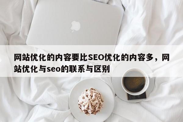 网站优化的内容要比SEO优化的内容多，网站优化与seo的联系与区别-第1张图片-我爱优化seo网