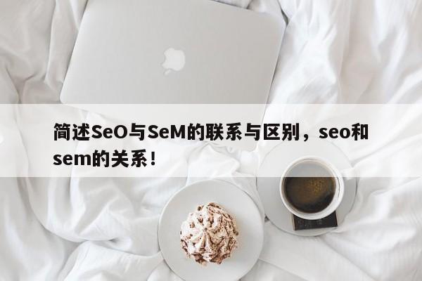 简述SeO与SeM的联系与区别，seo和sem的关系！-第1张图片-我爱优化seo网