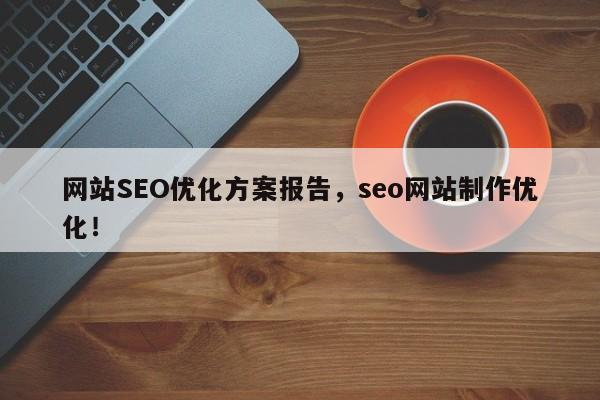 网站SEO优化方案报告，seo网站制作优化！-第1张图片-我爱优化seo网