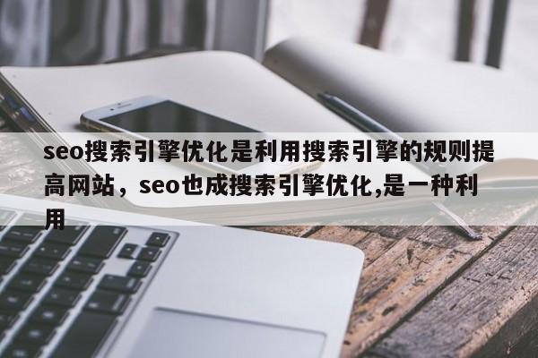 seo搜索引擎优化是利用搜索引擎的规则提高网站，seo也成搜索引擎优化,是一种利用-第1张图片-我爱优化seo网