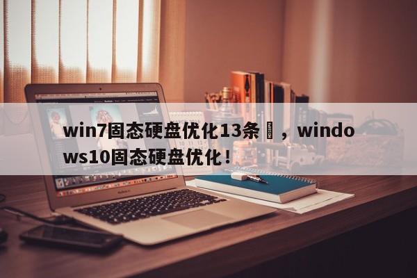 win7固态硬盘优化13条	，windows10固态硬盘优化！-第1张图片-我爱优化seo网