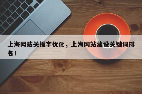 上海网站关键字优化，上海网站建设关键词排名！-第1张图片-我爱优化seo网