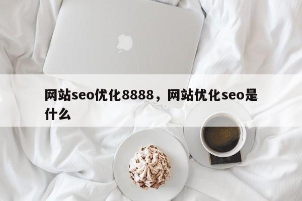 网站seo优化8888，网站优化seo是什么-第1张图片-我爱优化seo网
