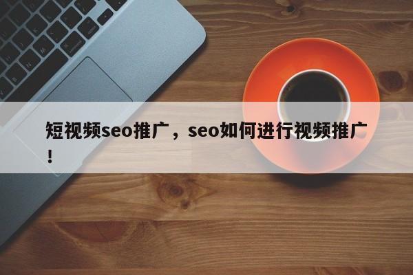 短视频seo推广，seo如何进行视频推广！-第1张图片-我爱优化seo网
