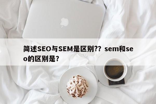 简述SEO与SEM是区别?？sem和seo的区别是？-第1张图片-我爱优化seo网