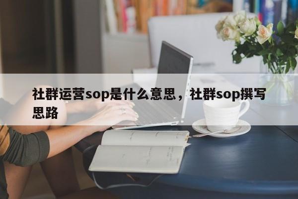 社群运营sop是什么意思，社群sop撰写思路-第1张图片-我爱优化seo网