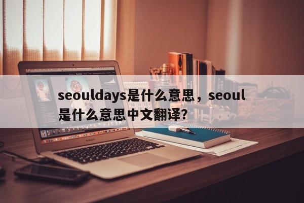 seouldays是什么意思，seoul是什么意思中文翻译？-第1张图片-我爱优化seo网