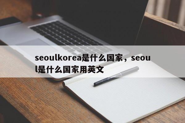 seoulkorea是什么国家，seoul是什么国家用英文-第1张图片-我爱优化seo网