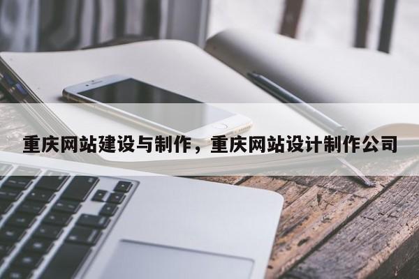 重庆网站建设与制作，重庆网站设计制作公司-第1张图片-我爱优化seo网