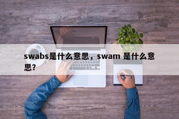 swabs是什么意思，swam 是什么意思？-第1张图片-我爱优化seo网
