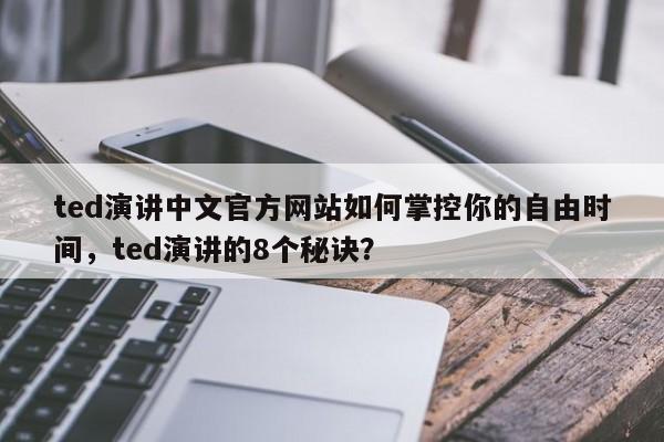 ted演讲中文官方网站如何掌控你的自由时间，ted演讲的8个秘诀？-第1张图片-我爱优化seo网