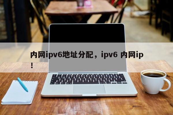 内网ipv6地址分配，ipv6 内网ip！-第1张图片-我爱优化seo网