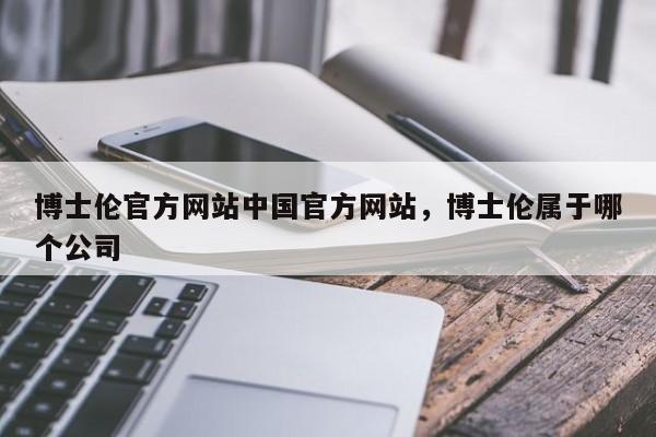 博士伦官方网站中国官方网站，博士伦属于哪个公司-第1张图片-我爱优化seo网