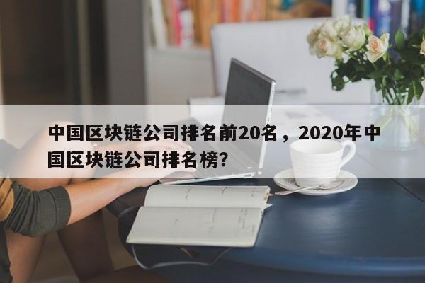 中国区块链公司排名前20名，2020年中国区块链公司排名榜？-第1张图片-我爱优化seo网