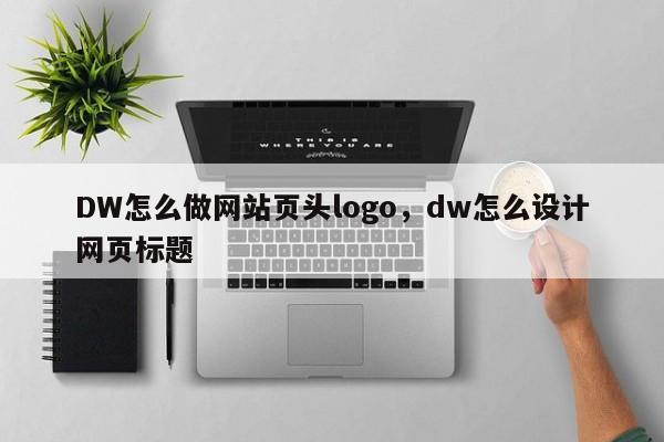 DW怎么做网站页头logo，dw怎么设计网页标题-第1张图片-我爱优化seo网