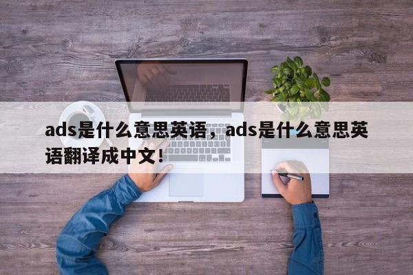 ads是什么意思英语，ads是什么意思英语翻译成中文！-第1张图片-我爱优化seo网