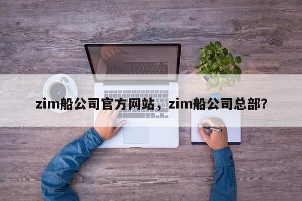 zim船公司官方网站，zim船公司总部？-第1张图片-我爱优化seo网